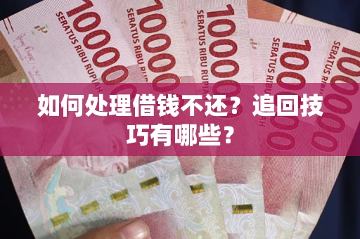 武汉如何处理借钱不还？追回技巧有哪些？