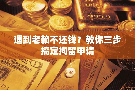 武汉遇到老赖不还钱？教你三步搞定拘留申请