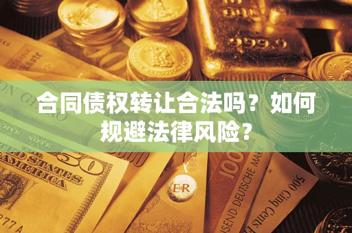 武汉合同债权转让合法吗？如何规避法律风险？