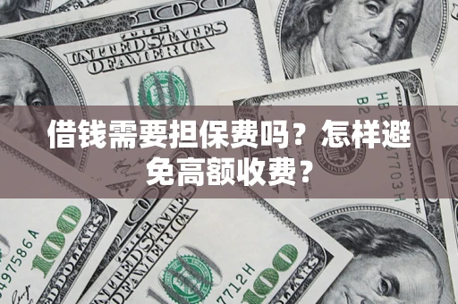 武汉借钱需要担保费吗？怎样避免高额收费？
