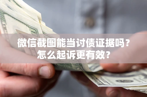 武汉微信截图能当讨债证据吗？怎么起诉更有效？