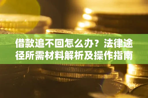 武汉借款追不回怎么办?法律途径所需材料解析及操作指南 武汉借款追不回怎么办?法律途径所需材料解析及操作指南