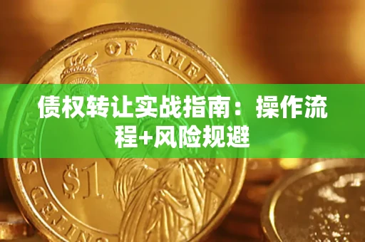 武汉债权转让实战指南：操作流程+风险规避