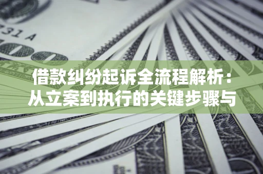 武汉借款纠纷起诉全流程解析：从立案到执行的关键步骤与防败诉指南