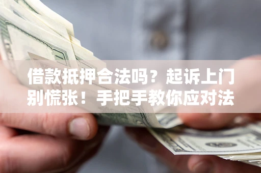 武汉借款抵押合法吗？起诉上门别慌张！手把手教你应对法律程序