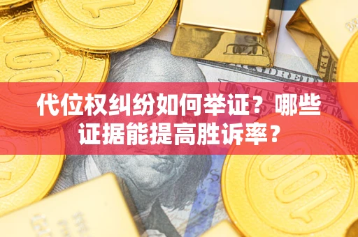 武汉代位权纠纷如何举证？哪些证据能提高胜诉率？
