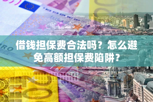 武汉借钱担保费合法吗？怎么避免高额担保费陷阱？