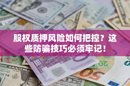 武汉股权质押风险如何把控？这些防骗技巧必须牢记！