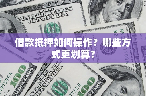武汉借款抵押如何操作？哪些方式更划算？