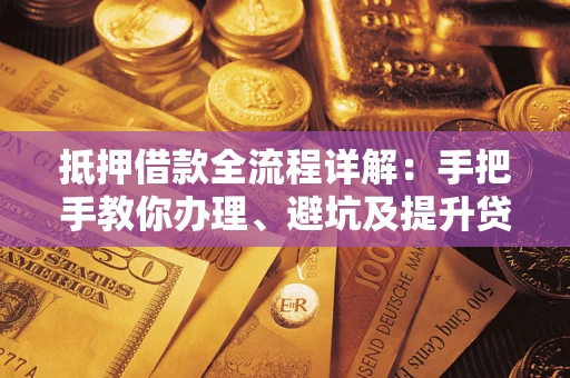 武汉抵押借款全流程详解：手把手教你办理、避坑及提升贷款额度