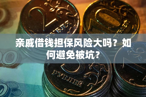 武汉亲戚借钱担保风险大吗？如何避免被坑？
