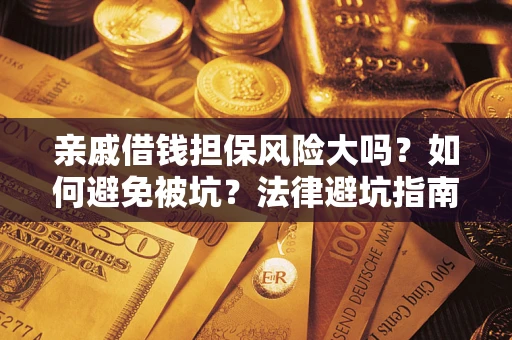 武汉亲戚借钱担保风险大吗？如何避免被坑？法律避坑指南