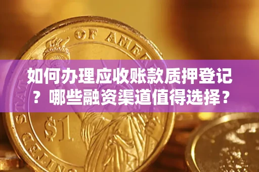 武汉如何办理应收账款质押登记？哪些融资渠道值得选择？