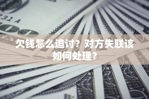 武汉欠钱怎么追讨？对方失联该如何处理？