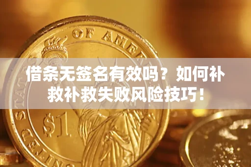 武汉借条无签名有效吗？如何补救补救失败风险技巧！
