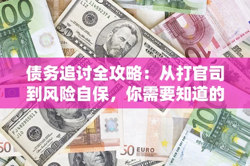 武汉债务追讨全攻略：从打官司到风险自保，你需要知道的法律智慧